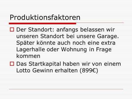 Produktionsfaktoren  Der Standort: anfangs belassen wir unseren Standort bei unsere Garage. Später könnte auch noch eine extra Lagerhalle oder Wohnung.