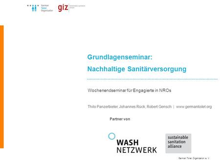 German Toilet Organization e. V. Grundlagenseminar: Nachhaltige Sanitärversorgung Wochenendseminar für Engagierte in NROs Thilo Panzerbieter, Johannes.