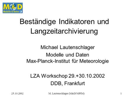 25.10.2002M. Lautenschlager (M&D/MPIM)1 Beständige Indikatoren und Langzeitarchivierung Michael Lautenschlager Modelle und Daten Max-Planck-Institut für.