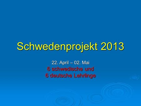 Schwedenprojekt 2013 22. April – 02. Mai 6 schwedische und 6 deutsche Lehrlinge.