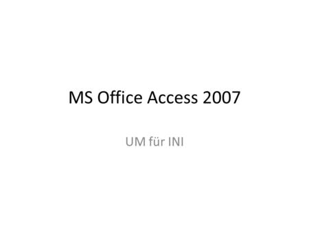 MS Office Access 2007 UM für INI. Sie haben viele Daten? Entscheiden Sie sich für Access. Access verarbeitet Daten, und zwar alle Arten von Daten: Kundenkontakte,