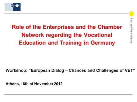 Role of the Enterprises and the Chamber Network regarding the Vocational Education and Training in Germany Workshop: “European Dialog – Chances and Challenges.