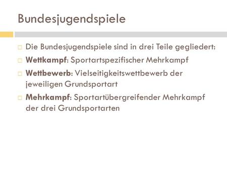 Bundesjugendspiele Die Bundesjugendspiele sind in drei Teile gegliedert: Wettkampf: Sportartspezifischer Mehrkampf Wettbewerb: Vielseitigkeitswettbewerb.