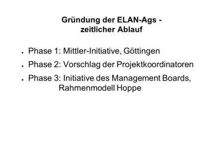 Gründung der ELAN-Ags - zeitlicher Ablauf ● Phase 1: Mittler-Initiative, Göttingen ● Phase 2: Vorschlag der Projektkoordinatoren ● Phase 3: Initiative.