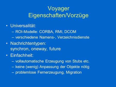 Voyager Eigenschaften/Vorzüge Universalität: –ROI-Modelle: CORBA, RMI, DCOM –verschiedene Namens-, Verzeichnisdienste Nachrichtentypen: synchron, oneway,