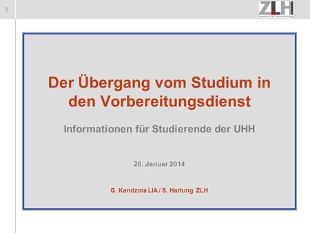 Der Übergang vom Studium in den Vorbereitungsdienst Informationen für Studierende der UHH 20. Januar 2014 G. Kandzora LIA / S. Hartung ZLH.