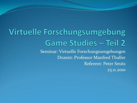 Seminar: Virtuelle Forschungsumgebungen Dozent: Professor Manfred Thaller Referent: Peter Smits 25.11.2010.