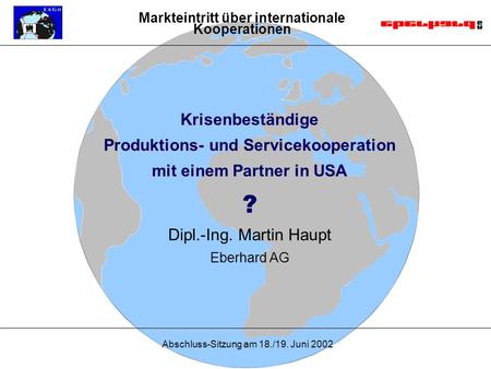 Abschluss-Sitzung am 18./19. Juni 2002 Krisenbeständige Produktions- und Servicekooperation mit einem Partner USA mit einem Partner in USA? Dipl.-Ing.