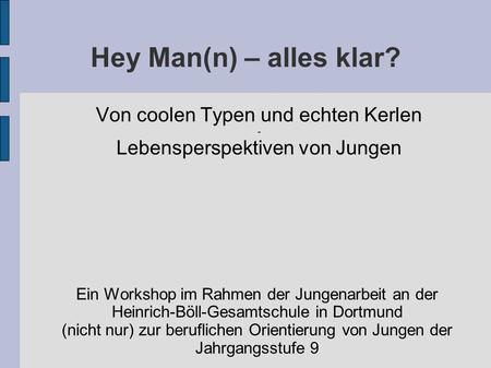 Hey Man(n) – alles klar? Von coolen Typen und echten Kerlen - Lebensperspektiven von Jungen Ein Workshop im Rahmen der Jungenarbeit an der Heinrich-Böll-Gesamtschule.
