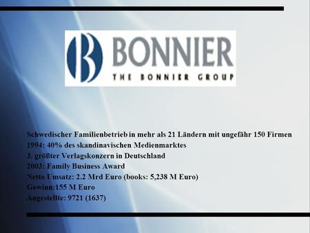 Schwedischer Familienbetrieb in mehr als 21 Ländern mit ungefähr 150 Firmen 1994: 40% des skandinavischen Medienmarktes 3. größter Verlagskonzern in Deutschland.