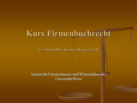 Kurs Firmenbuchrecht Ass.-Prof. DDr. Thomas Ratka, LL.M. Institut für Unternehmens- und Wirtschaftsrecht, Universität Wien.