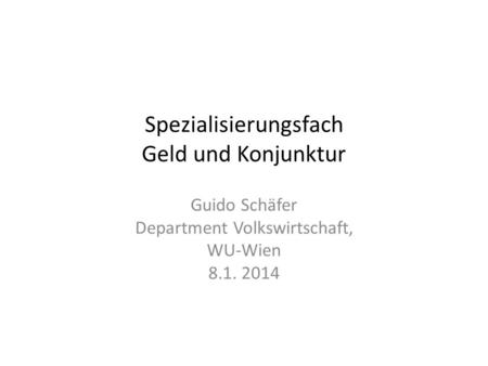 Spezialisierungsfach Geld und Konjunktur Guido Schäfer Department Volkswirtschaft, WU-Wien 8.1. 2014.