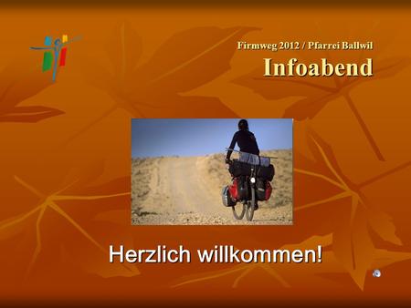 Firmweg 2012 / Pfarrei Ballwil Infoabend Herzlich willkommen!