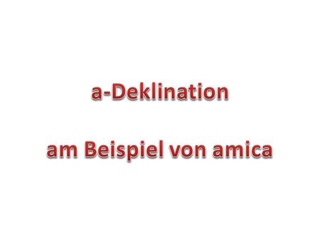 A-Deklination am Beispiel von amica.