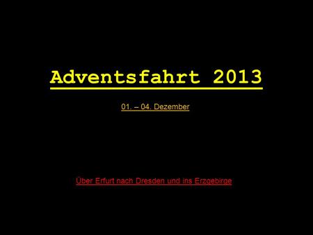 Adventsfahrt Adventsfahrt 2013 01. – 04. Dezember Über Erfurt nach Dresden und ins Erzgebirge.