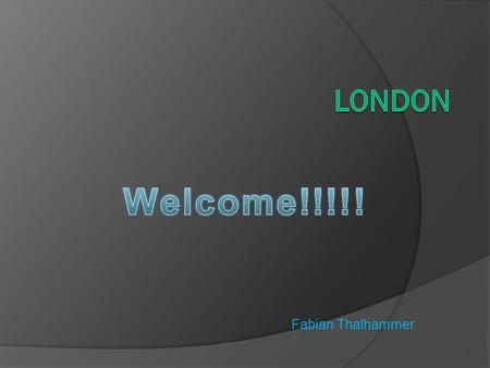 Welcome!!!!! London Fabian Thalhammer