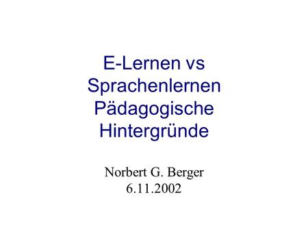 E-Lernen vs Sprachenlernen Pädagogische Hintergründe Norbert G. Berger 6.11.2002.