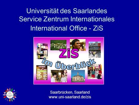 Saarbrücken, Saarland www.uni-saarland.de/zis Universität des Saarlandes Service Zentrum Internationales International Office - ZiS Saarbrücken, Saarland.