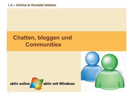 1 1.4 – Online in Kontakt bleiben Chatten, bloggen und Communities.