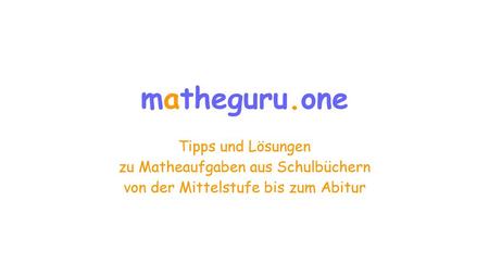 Mаtheguru.one Tipps und Lösungen zu Matheaufgaben aus Schulbüchern von der Mittelstufe bis zum Abitur.
