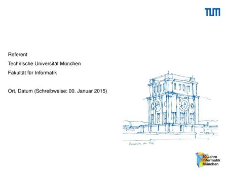 Referent Technische Universität München Fakultät für Informatik Ort, Datum (Schreibweise: 00. Januar 2015)