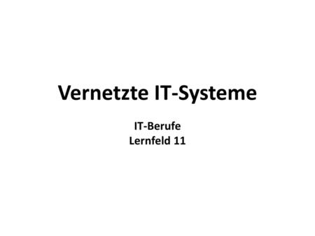 Vernetzte IT-Systeme IT-Berufe Lernfeld 11