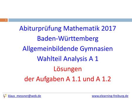 Abiturprüfung Mathematik 2017 Baden-Württemberg Allgemeinbildende Gymnasien Wahlteil Analysis A 1 Lösungen der Aufgaben A 1.1 und A 1.2 klaus_messner@web.de.