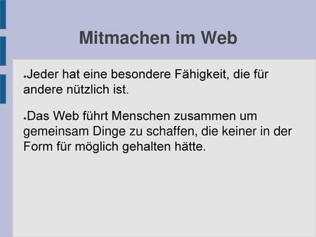 Mitmachen im Web Jeder hat eine besondere Fähigkeit, die für andere nützlich ist. Das Web führt Menschen zusammen um gemeinsam Dinge zu schaffen, die.
