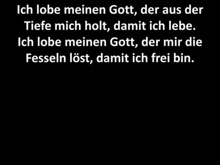 Ich lobe meinen Gott, der aus der Tiefe mich holt, damit ich lebe