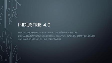 Industrie 4.0 Wie unterscheidet sich das neue Geschäftsmodell des digitalisierten/roboterisierten Betriebs von klassischen unternehmen und was heisst.