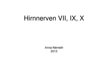 Hirnnerven VII, IX, X Anna Németh 2013