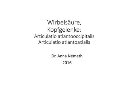 Wirbelsäure, Kopfgelenke: Articulatio atlantooccipitalis Articulatio atlantoaxialis Dr. Anna Németh 2016.