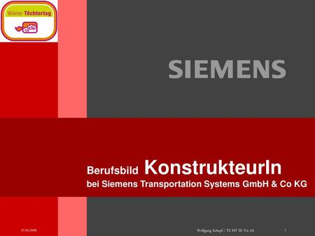 Präsentationstitel Berufsbild KonstrukteurIn bei Siemens Transportation Systems GmbH & Co KG 27.04.2006 Wolfgang Schopf / TS MT SE Vie 3A.