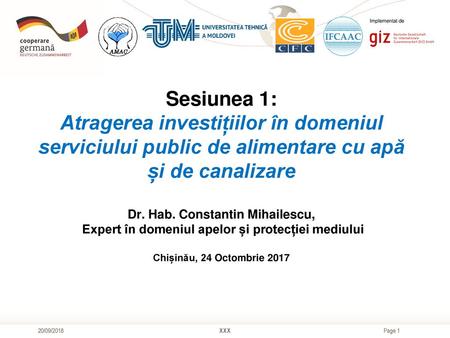 Implementat de Sesiunea 1: Atragerea investițiilor în domeniul serviciului public de alimentare cu apă și de canalizare Dr. Hab. Constantin Mihailescu,