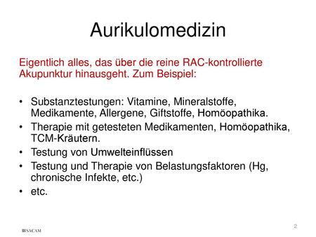 Aurikulomedizin Eigentlich alles, das über die reine RAC-kontrollierte Akupunktur hinausgeht. Zum Beispiel: Substanztestungen: Vitamine, Mineralstoffe,
