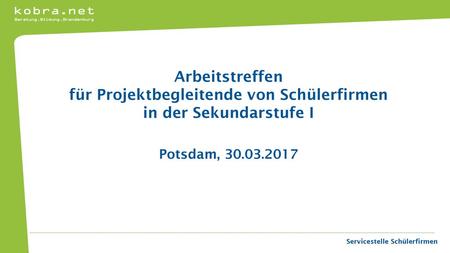 Arbeitstreffen für Projektbegleitende von Schülerfirmen in der Sekundarstufe I Potsdam, 30.03.2017 Servicestelle Schülerfirmen.