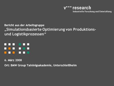 Bericht aus der Arbeitsgruppe „Simulationsbasierte Optimierung von Produktions- und Logistikprozessen“ 6. März 2008 Ort: BMW Group Taininigsakademie, Unterschleißheim.