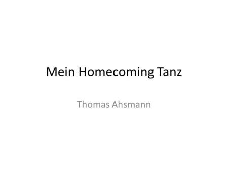Mein Homecoming Tanz Thomas Ahsmann. Girl: Ich gehe zum Homecoming. Komm doch mit! Me: Nein, es tut mir leid, ich muss das Auto polieren und die Wasche.