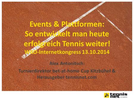 Events & Plattformen: So entwickelt man heute erfolgreich Tennis weiter! WKO-Internetkongress 13.10.2014 Alex Antonitsch: Turnierdirektor bet-at-home Cup.