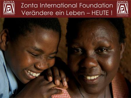 Zonta International Foundation Verändere ein Leben – HEUTE !