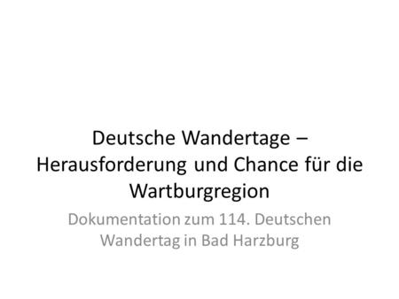 Deutsche Wandertage – Herausforderung und Chance für die Wartburgregion Dokumentation zum 114. Deutschen Wandertag in Bad Harzburg.