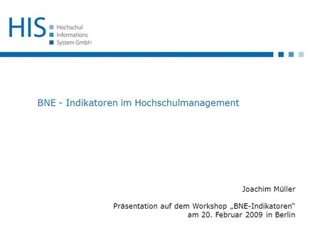 BNE - Indikatoren im Hochschulmanagement Joachim Müller Präsentation auf dem Workshop „BNE-Indikatoren“ am 20. Februar 2009 in Berlin.