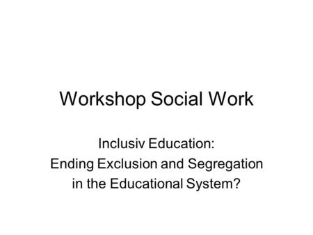 Workshop Social Work Inclusiv Education: Ending Exclusion and Segregation in the Educational System?