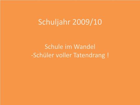 Schuljahr 2009/10 Schule im Wandel -Schüler voller Tatendrang !