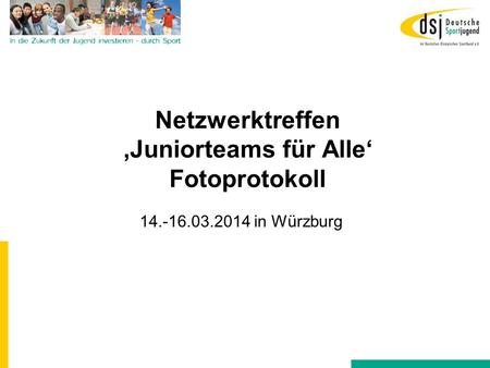 Netzwerktreffen ‚Juniorteams für Alle‘ Fotoprotokoll 14.-16.03.2014 in Würzburg.