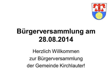 Bürgerversammlung am 28.08.2014 Herzlich Willkommen zur Bürgerversammlung der Gemeinde Kirchlauter!