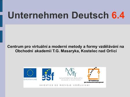 Unternehmen Deutsch 6.4 Centrum pro virtuální a moderní metody a formy vzdělávání na Obchodní akademii T.G. Masaryka, Kostelec nad Orlicí.
