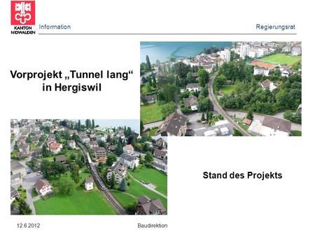 Information Regierungsrat 12.6.2012 Baudirektion Vorprojekt „Tunnel lang“ in Hergiswil Stand des Projekts.
