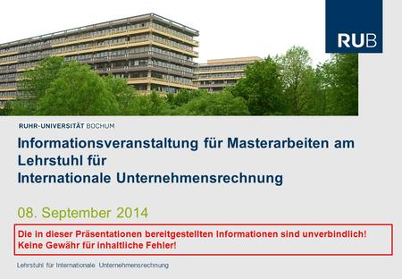 Informationsveranstaltung für Masterarbeiten am Lehrstuhl für Internationale Unternehmensrechnung 08. September 2014 Die in dieser Präsentationen bereitgestellten.