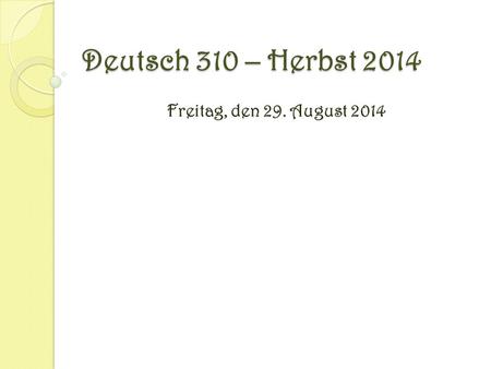 Deutsch 310 – Herbst 2014 Freitag, den 29. August 2014.